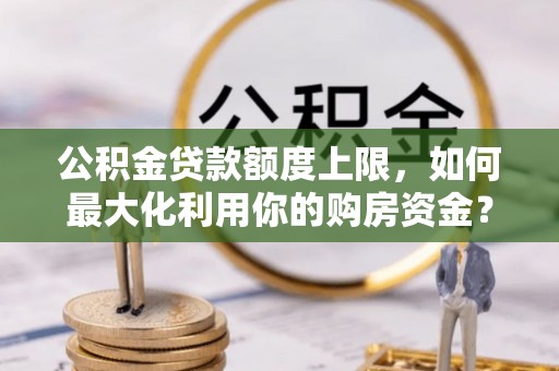 西藏公积金贷款额度上限，如何最大化利用你的购房资金？