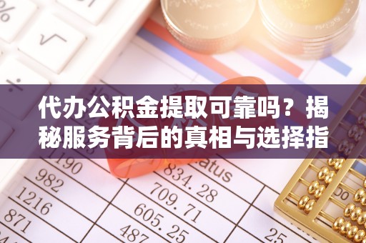 西藏代办公积金提取可靠吗？揭秘服务背后的真相与选择指南