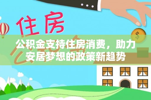 西藏公积金支持住房消费，助力安居梦想的政策新趋势