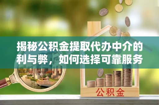 西藏揭秘公积金提取代办中介的利与弊，如何选择可靠服务？