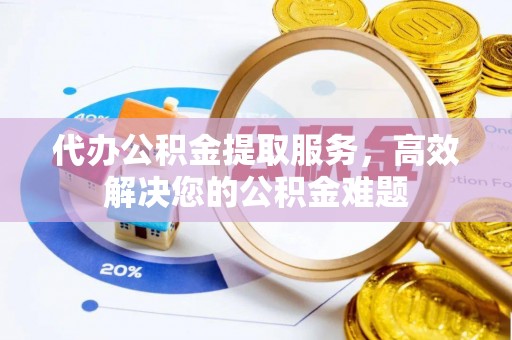 西藏代办公积金提取服务，高效解决您的公积金难题