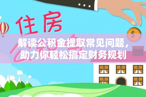 西藏解读公积金提取常见问题，助力你轻松搞定财务规划