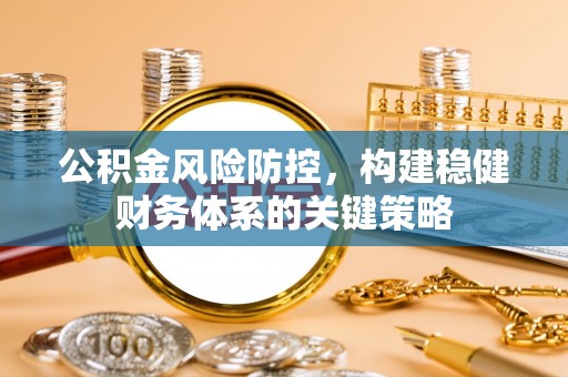 西藏公积金风险防控，构建稳健财务体系的关键策略
