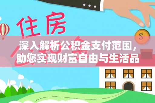 西藏深入解析公积金支付范围，助您实现财富自由与生活品质提升
