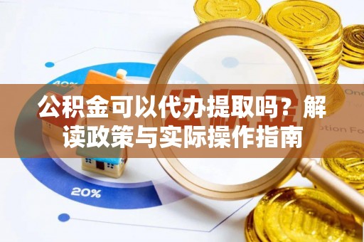 西藏公积金可以代办提取吗？解读政策与实际操作指南