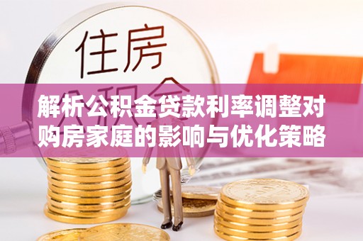西藏解析公积金贷款利率调整对购房家庭的影响与优化策略