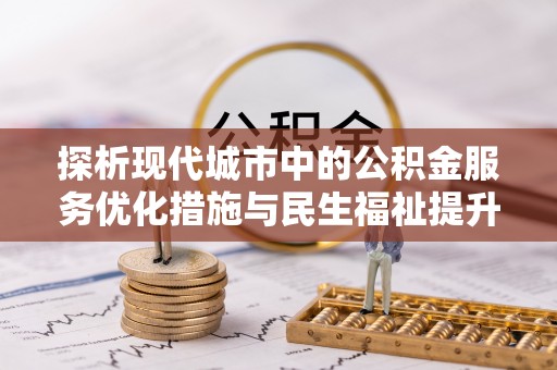 西藏探析现代城市中的公积金服务优化措施与民生福祉提升之道