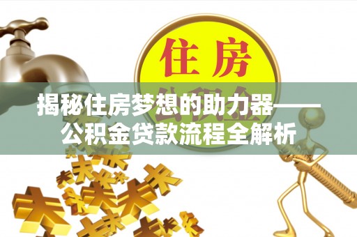 西藏揭秘住房梦想的助力器——公积金贷款流程全解析