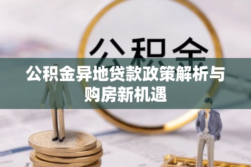西藏公积金异地贷款政策解析与购房新机遇
