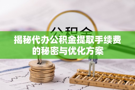 西藏揭秘代办公积金提取手续费的秘密与优化方案