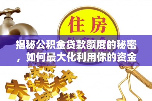 西藏揭秘公积金贷款额度的秘密，如何最大化利用你的资金