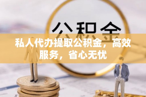 西藏私人代办提取公积金，高效服务，省心无忧