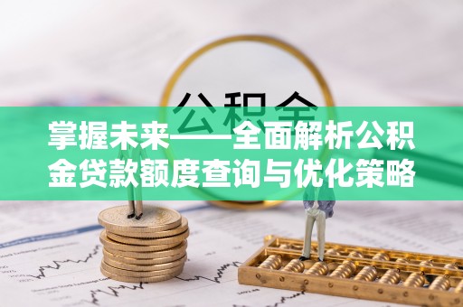 西藏掌握未来——全面解析公积金贷款额度查询与优化策略