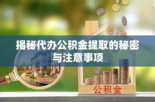 西藏揭秘代办公积金提取的秘密与注意事项
