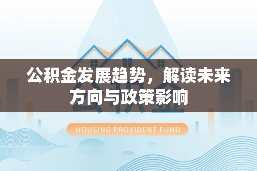 西藏公积金发展趋势，解读未来方向与政策影响