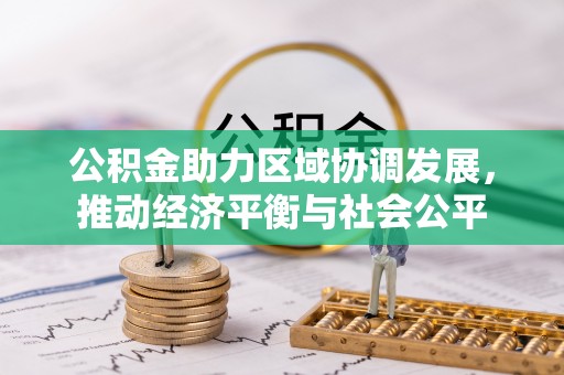 西藏公积金助力区域协调发展，推动经济平衡与社会公平