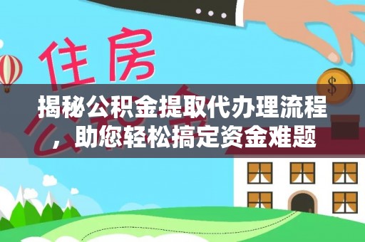 西藏揭秘公积金提取代办理流程，助您轻松搞定资金难题