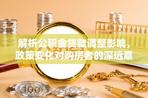 西藏解析公积金贷款调整影响，政策变化对购房者的深远意义