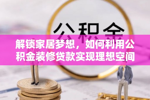 西藏解锁家居梦想，如何利用公积金装修贷款实现理想空间