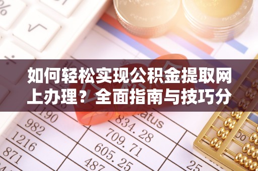 西藏如何轻松实现公积金提取网上办理？全面指南与技巧分享
