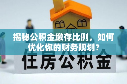 西藏揭秘公积金缴存比例，如何优化你的财务规划？