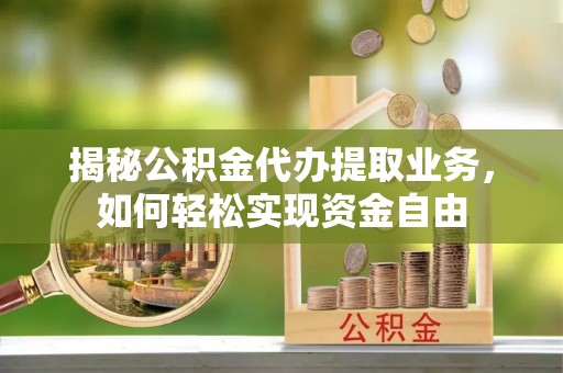 西藏揭秘公积金代办提取业务，如何轻松实现资金自由