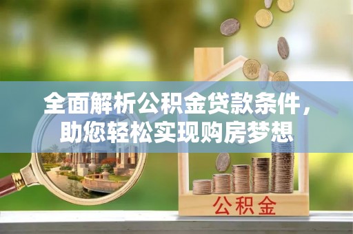 西藏全面解析公积金贷款条件，助您轻松实现购房梦想