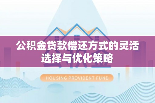 西藏公积金贷款偿还方式的灵活选择与优化策略