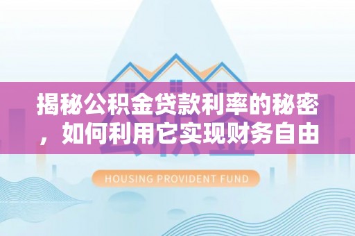 西藏揭秘公积金贷款利率的秘密，如何利用它实现财务自由？