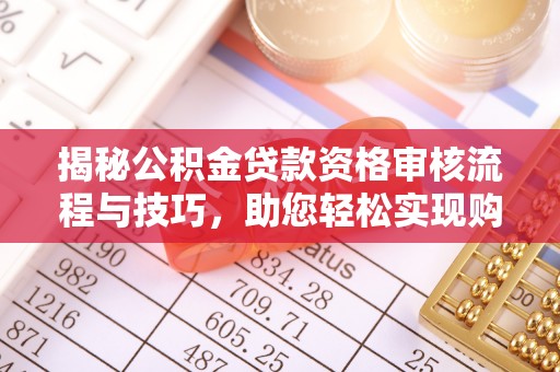 西藏揭秘公积金贷款资格审核流程与技巧，助您轻松实现购房梦想