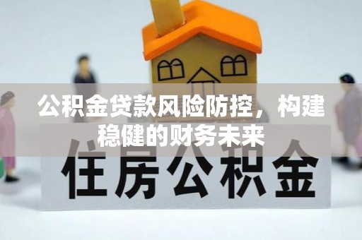 西藏公积金贷款风险防控，构建稳健的财务未来