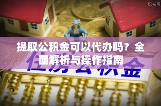 西藏提取公积金可以代办吗？全面解析与操作指南