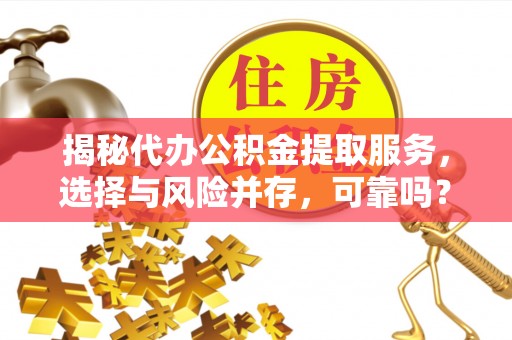 西藏揭秘代办公积金提取服务，选择与风险并存，可靠吗？