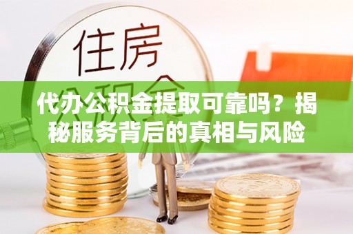 西藏代办公积金提取可靠吗？揭秘服务背后的真相与风险