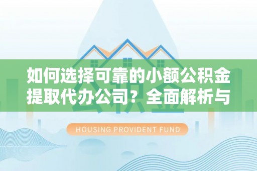 西藏如何选择可靠的小额公积金提取代办公司？全面解析与实用指南