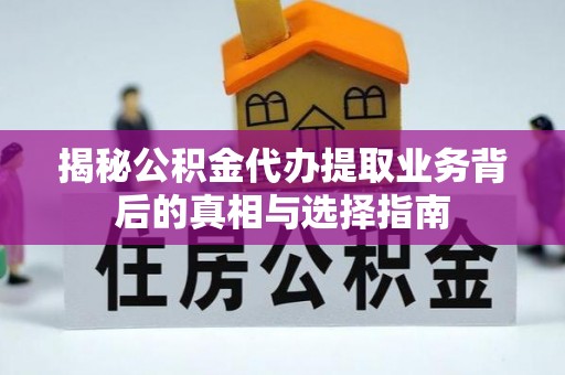 西藏揭秘公积金代办提取业务背后的真相与选择指南