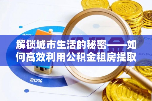 西藏解锁城市生活的秘密——如何高效利用公积金租房提取政策优化居住体验