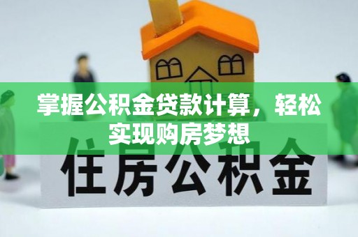 西藏掌握公积金贷款计算，轻松实现购房梦想