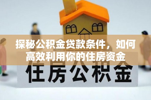 西藏探秘公积金贷款条件，如何高效利用你的住房资金