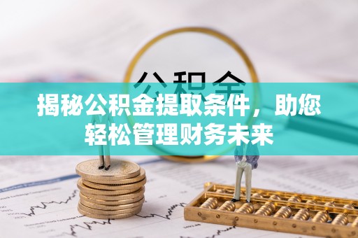 西藏揭秘公积金提取条件，助您轻松管理财务未来