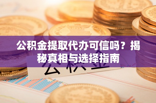 西藏公积金提取代办可信吗？揭秘真相与选择指南