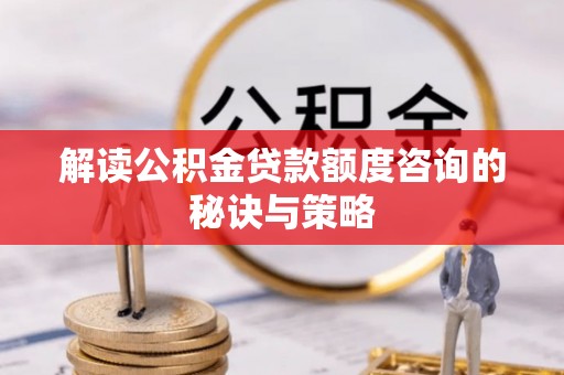 西藏解读公积金贷款额度咨询的秘诀与策略