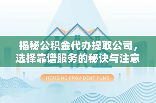 西藏揭秘公积金代办提取公司，选择靠谱服务的秘诀与注意事项