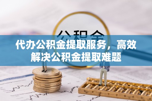 西藏代办公积金提取服务，高效解决公积金提取难题