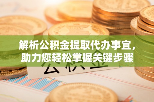 西藏解析公积金提取代办事宜，助力您轻松掌握关键步骤