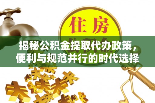 西藏揭秘公积金提取代办政策，便利与规范并行的时代选择