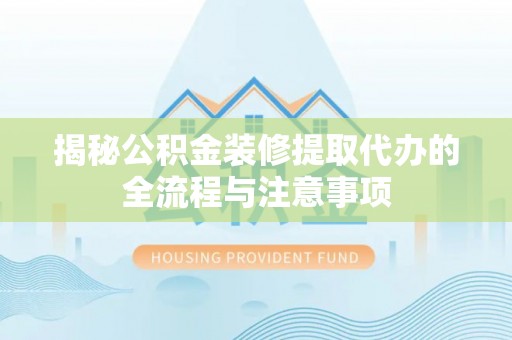 西藏揭秘公积金装修提取代办的全流程与注意事项