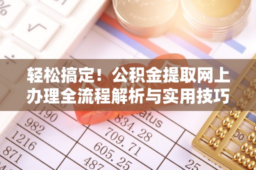 西藏轻松搞定！公积金提取网上办理全流程解析与实用技巧