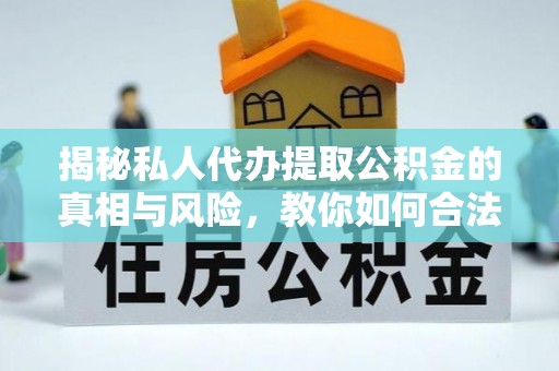 西藏揭秘私人代办提取公积金的真相与风险，教你如何合法高效操作