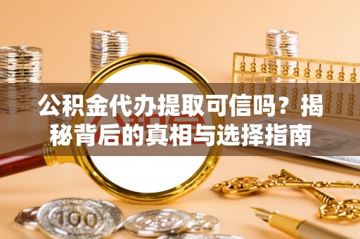 西藏公积金代办提取可信吗？揭秘背后的真相与选择指南